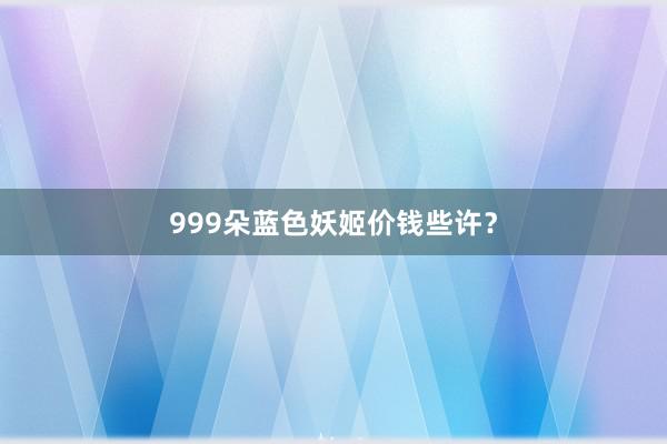 999朵蓝色妖姬价钱些许？