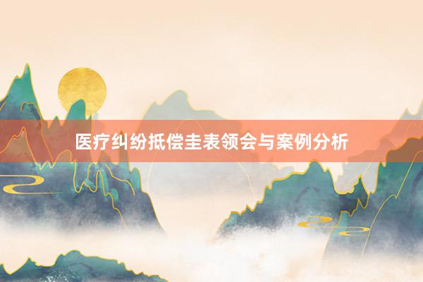 医疗纠纷抵偿圭表领会与案例分析