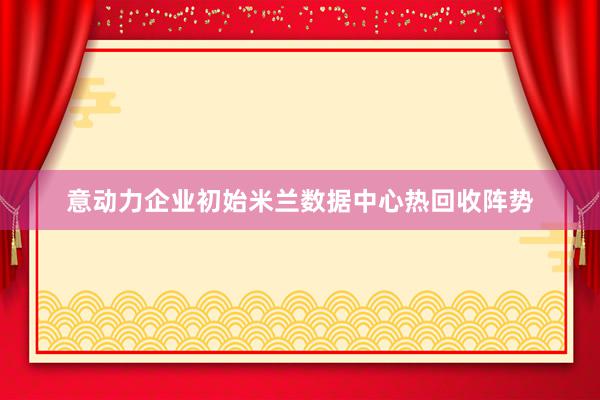 意动力企业初始米兰数据中心热回收阵势
